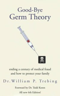 cover of the book Good-bye Germ Theory: Ending a Century of Medical Fraud and How to Protect Your Family