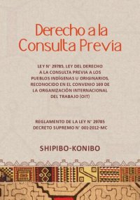 cover of the book Derecho a la consulta previa. Shipibo-Konibo. Ley N° 29785, Ley del derecho a la consulta previa a los pueblos indígenas u originarios, reconocido en el Convenio 169 de la Organización Internacional del Trabajo (OIT); Reglamento de la Ley N° 29785 Decreto