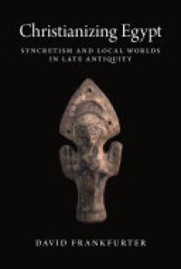 cover of the book Christianizing Egypt: Syncretism and Local Worlds in Late Antiquity