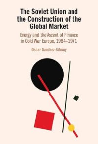 cover of the book The Soviet Union and the Construction of the Global Market : Energy and the Ascent of Finance in Cold War Europe, 1964-1971