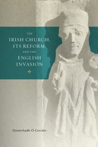 cover of the book The Irish Church, its Reform and the English Invasion (2) (Trinity Medieval Ireland Series)