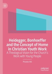 cover of the book Heidegger, Bonhoeffer and the Concept of Home in Christian Youth Work: A Theological Vision for the Church's Work with Young People