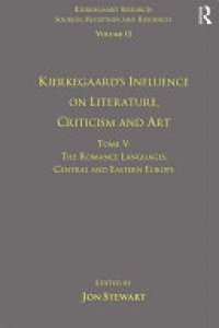 cover of the book Volume 12, Tome V: Kierkegaard's Influence on Literature, Criticism and Art: The Romance Languages, Central and Eastern Europe