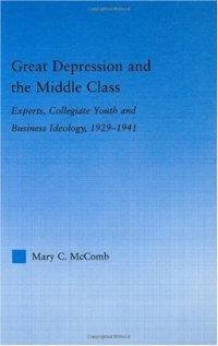 cover of the book Great Depression and the Middle Class: Experts, Collegiate Youth and Business Ideology, 1929-1941 (Studies in American Popular History and Culture)