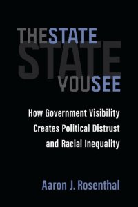 cover of the book The State You See: How Government Visibility Creates Political Distrust And Racial Inequality