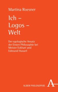 cover of the book Ich – Logos – Welt: Der egologische Ansatz der Ersten Philosophie bei Meister Eckhart und Edmund Husserl