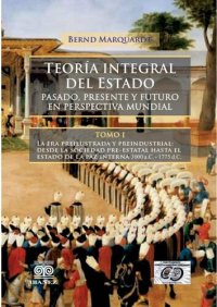 cover of the book Teoría Integral del Estado. Tomo 1. Pasado presente y futuro en perspectiva mundial. La era preilustrada y preindustrial: desde la sociedad pre-estatal hasta el estado de la paz interna 3000 a.c. - 1775 d.c.