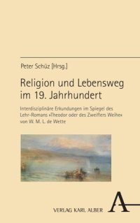 cover of the book Religion und Lebensweg im 19. Jahrhundert: Interdisziplinäre Erkundungen im Spiegel des Lehr-Romans »Theodor oder des Zweiflers Weihe« von W. M. L. de Wette