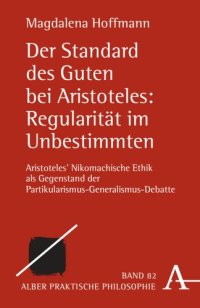 cover of the book Der Standard des Guten bei Aristoteles: Regularität im Unbestimmten: Aristoteles' Nikomachische Ethik als Gegenstand der Partikularismus-Generalismus-Debatte