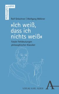 cover of the book „Ich weiß, dass ich nichts weiß“: Fatale Fehldeutungen philosophischer Klassiker