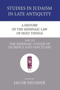 cover of the book A History of the Mishnaic Law of Holy Things, Part 6: The Mishnaic System of Sacrifice and Sanctuary (Studies in Judaism in Late Antiquity)