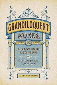 cover of the book Grandiloquent Words: A Pictoric Lexicon of Ostrobogulous Locutions