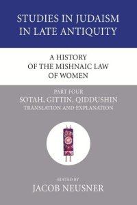 cover of the book A History of the Mishnaic Law of Women, Part 4: Sotah, Gittin, Qiddushin: Translation and Explanation (Studies in Judaism in Late Antiquity)