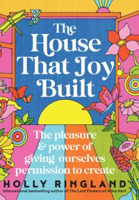 cover of the book The House That Joy Built : The Pleasure and Power of Giving Ourselves Permission to Create