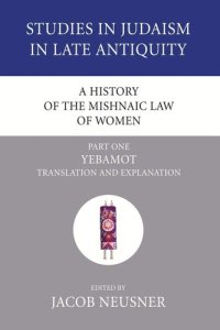 cover of the book A History of the Mishnaic Law of Women, Part 1: Yebamot: Translation and Explanation (Studies in Judaism in Late Antiquity)