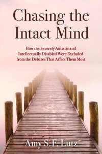 cover of the book Chasing the Intact Mind: How the Severely Autistic and Intellectually Disabled Were Excluded from the Debates That Affect Them Most