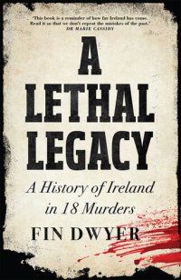 cover of the book A Lethal Legacy: A History of Ireland in 18 Murders