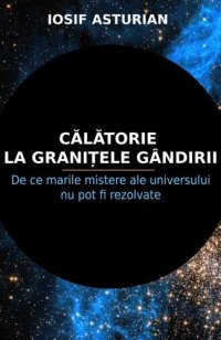 cover of the book Calatorie la granitele gandirii. De ce marile mistere ale universului nu pot fi rezolvate