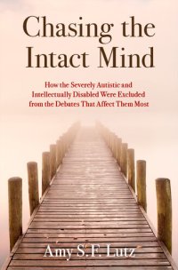 cover of the book Chasing the Intact Mind: How the Severely Autistic and Intellectually Disabled Were Excluded from the Debates that Affect Them Most