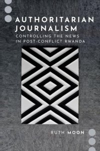 cover of the book Authoritarian Journalism: Controlling the News in Post-Conflict Rwanda (Journalism and Political Communication Unbound)