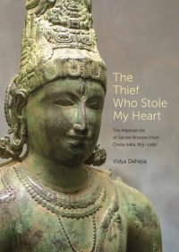 cover of the book The Thief Who Stole My Heart: The Material Life of Sacred Bronzes from Chola India, 855–1280