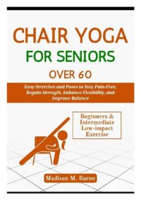 cover of the book Chair Yoga for Seniors Over 60: Easy Stretches and Poses to Stay Pain-Free, Regain Strength, Enhance Flexibility