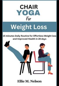 cover of the book Chair Yoga for Weight Loss: 15 minutes Daily Routine for Effortless Weight loss and Improved Health in 28 days