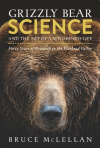 cover of the book Grizzly Bear Science and the Art of a Wilderness Life : Forty Years of Research in the Flathead Valley