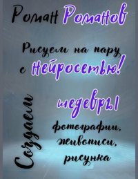 cover of the book Рисуем на пару с нейросетью! Создаем шедевры фотографии, живописи, рисунка