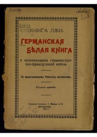 cover of the book Германская белая книга о возникновении германо-русско-французской войны : По представленным Рейхстагу материалам : Книга лжи.