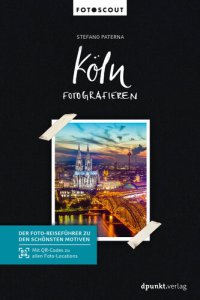cover of the book Köln fotografieren: Der Foto-Reiseführer zu den schönsten Motiven. Mit QR-Codes zu allen Foto-Locations.