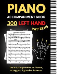 cover of the book Piano Accompaniment Book, 300 Left Hand Patterns: Great Arrangements on Chords, Arpeggios, Figurative Pattern, Keyboard Styles for Left Hand, (Essential Piano Exercises)