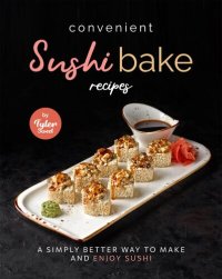 cover of the book Convenient Sushi Bake Recipes: A Simply Better Way to Make and Enjoy Sushi