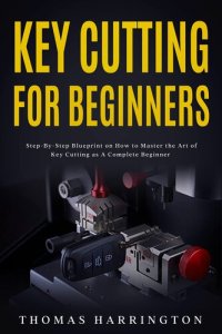 cover of the book Key Cutting for Beginners: Step-By-Step Blueprint on How to Master the Art of Key Cutting as A Complete Beginner