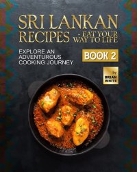 cover of the book Sri Lankan Recipes - Eat Your Way to Life: Explore an Adventurous Cooking Journey - Book 2 (A Collection of the Must Try Recipes from Sri Lanka)