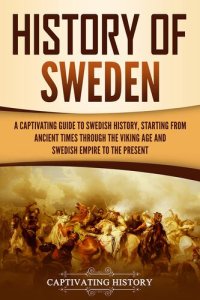 cover of the book History of Sweden: A Captivating Guide to Swedish History, Starting from Ancient Times through the Viking Age and Swedish Empire to the Present (Scandinavian History)