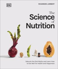 cover of the book The Science of Nutrition: Debunk the Diet Myths and Learn How to Eat Responsibly for Health and Happiness (DK Science of)