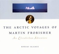 cover of the book The Arctic Voyages of Martin Frobisher: An Elizabethan Adventure (McGill-Queen's Native and Northern Series) (Volume 28)
