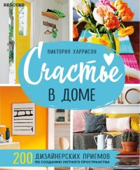 cover of the book Счастье в доме: 200 дизайнерских приемов по созданию уютного пространства : [12+]