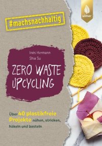 cover of the book Zero Waste Upcycling: Über 40 plastikfreie Projekte nähen, stricken, häkeln und basteln mit Wasteland Rebel. #machsnachhaltig