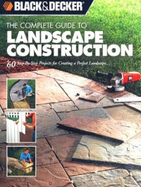 cover of the book Black & Decker The Complete Guide to Landscape Construction: 60 Step-by-step Projects for Creating a Perfect Landscape (Black & Decker Complete Guide)