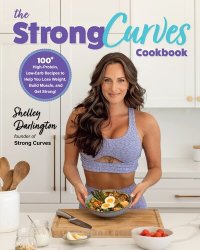 cover of the book The Strong Curves Cookbook: 100+ High-Protein, Low-Carb Recipes to Help You Lose Weight, Build Muscle, and Get Strong