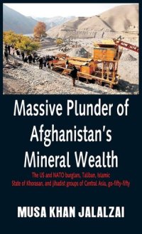 cover of the book Massive Plunder of Afghanistan's Mineral Wealth: The US and NATO burglars, Taliban, Islamic State of Khorasan, and jihadist groups of Central Asia, go-fifty-fifty
