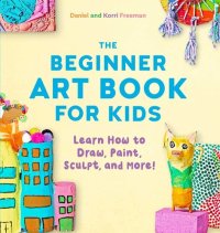 cover of the book The Beginner Art Book for Kids: Learn How to Draw, Paint, Sculpt, and More!