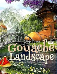 cover of the book Use Gouache Landscape Basic Technique To Unlock Your Creativity