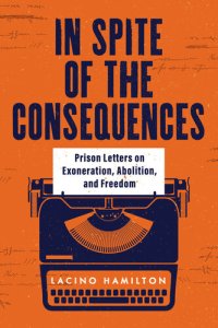cover of the book In Spite of the Consequences: Prison Letters on Exoneration, Abolition, and Freedom