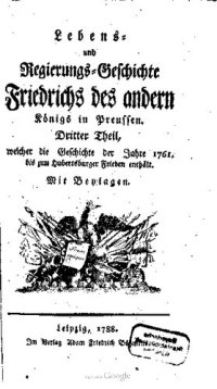 cover of the book Lebens- und Regierungs-Geschichte Friedrichs des andern Königs in Preussen. Welcher die Geschichte der ersten sechs Regierungs-Jahre desselben, nemlich von 1761 bis zum Hubertusburger Frieden