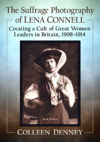 cover of the book The Suffrage Photography of Lena Connell: Creating a Cult of Great Women Leaders in Britain, 1908-1914