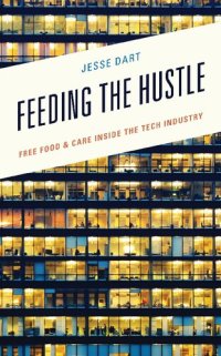 cover of the book Feeding the Hustle: Free Food & Care Inside the Tech Industry