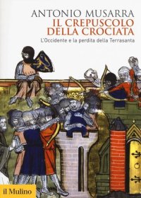 cover of the book Il crepuscolo della crociata. L'Occidente e la perdita della Terrasanta